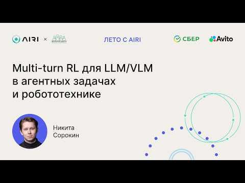 Никита Сорокин | Multi-turn RL для LLM/VLM в агентных задачах и робототехнике